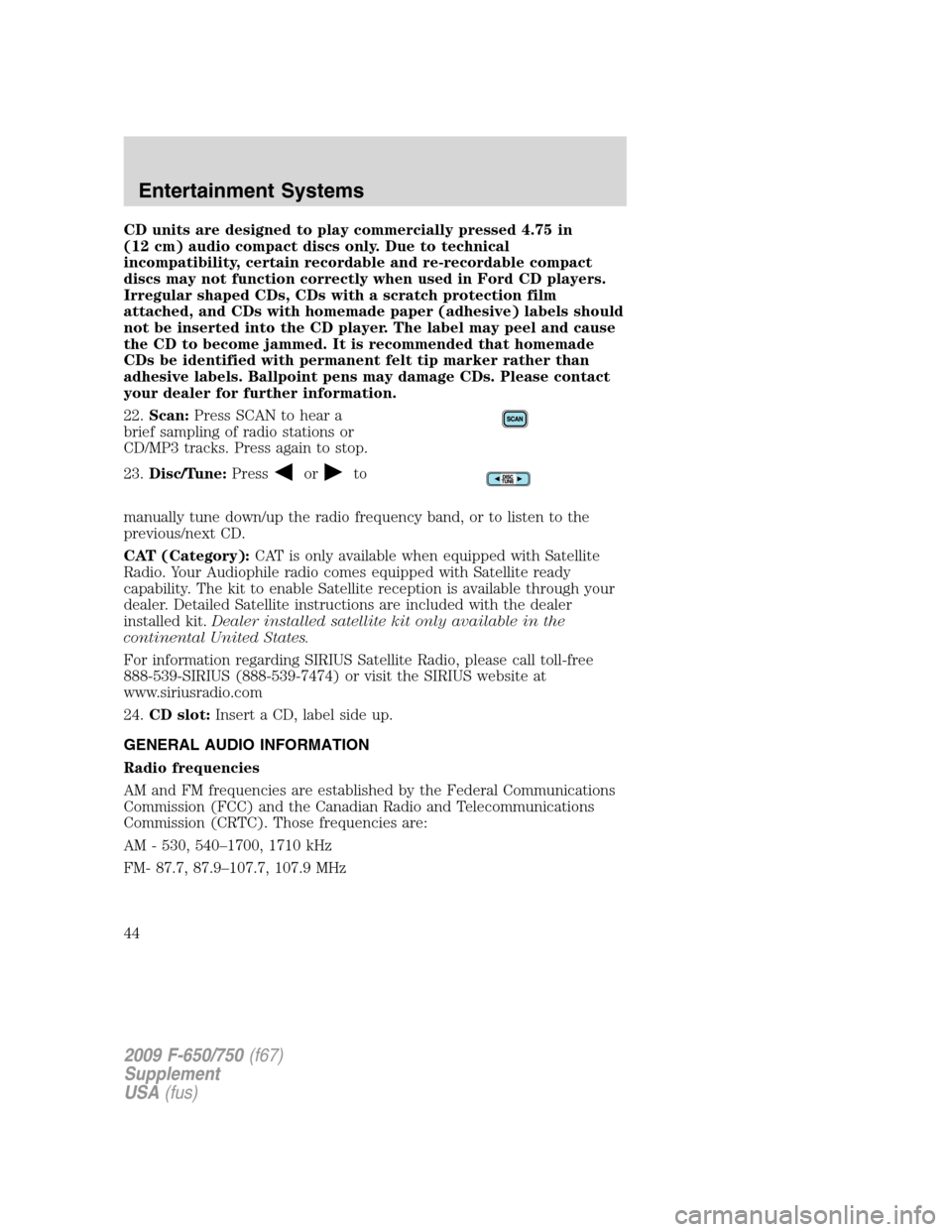 FORD F650 2009 12.G Service Manual CD units are designed to play commercially pressed 4.75 in
(12 cm) audio compact discs only. Due to technical
incompatibility, certain recordable and re-recordable compact
discs may not function corre FORD F650 2009 12.G Service Manual CD units are designed to play commercially pressed 4.75 in
(12 cm) audio compact discs only. Due to technical
incompatibility, certain recordable and re-recordable compact
discs may not function corre