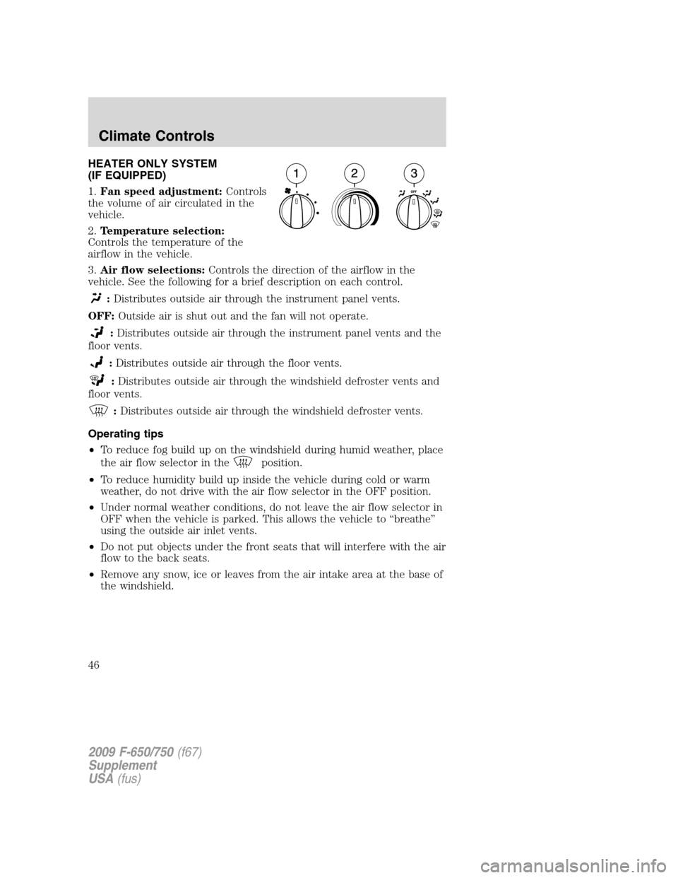 FORD F650 2009 12.G Service Manual HEATER ONLY SYSTEM
(IF EQUIPPED)
1.Fan speed adjustment:Controls
the volume of air circulated in the
vehicle.
2.Temperature selection:
Controls the temperature of the
airflow in the vehicle.
3.Air flo FORD F650 2009 12.G Service Manual HEATER ONLY SYSTEM
(IF EQUIPPED)
1.Fan speed adjustment:Controls
the volume of air circulated in the
vehicle.
2.Temperature selection:
Controls the temperature of the
airflow in the vehicle.
3.Air flo