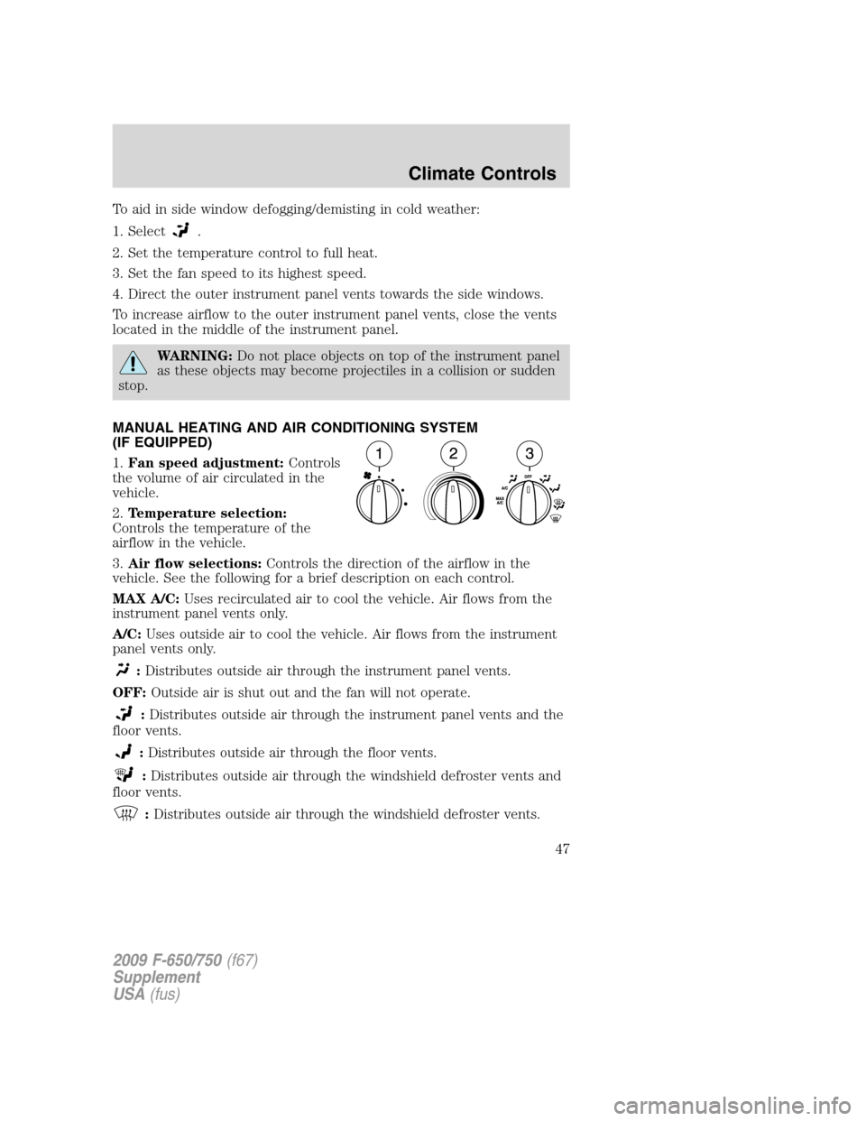FORD F650 2009 12.G Service Manual To aid in side window defogging/demisting in cold weather:
1. Select
.
2. Set the temperature control to full heat.
3. Set the fan speed to its highest speed.
4. Direct the outer instrument panel vent FORD F650 2009 12.G Service Manual To aid in side window defogging/demisting in cold weather:
1. Select
.
2. Set the temperature control to full heat.
3. Set the fan speed to its highest speed.
4. Direct the outer instrument panel vent