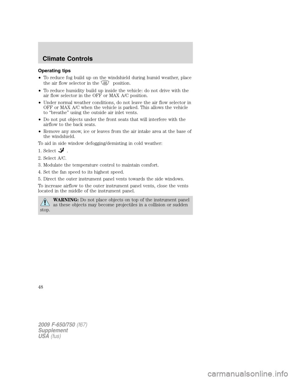 FORD F650 2009 12.G Service Manual Operating tips
•To reduce fog build up on the windshield during humid weather, place
the air flow selector in the
position.
•To reduce humidity build up inside the vehicle: do not drive with the
a FORD F650 2009 12.G Service Manual Operating tips
•To reduce fog build up on the windshield during humid weather, place
the air flow selector in the
position.
•To reduce humidity build up inside the vehicle: do not drive with the
a
