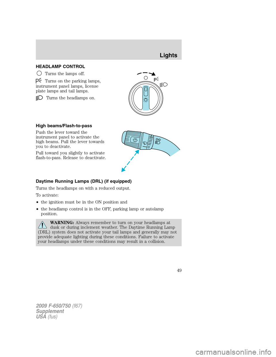 FORD F650 2009 12.G Owners Manual HEADLAMP CONTROL
Turns the lamps off.
Turns on the parking lamps,
instrument panel lamps, license
plate lamps and tail lamps.
Turns the headlamps on.
High beams/Flash-to-pass
Push the lever toward the