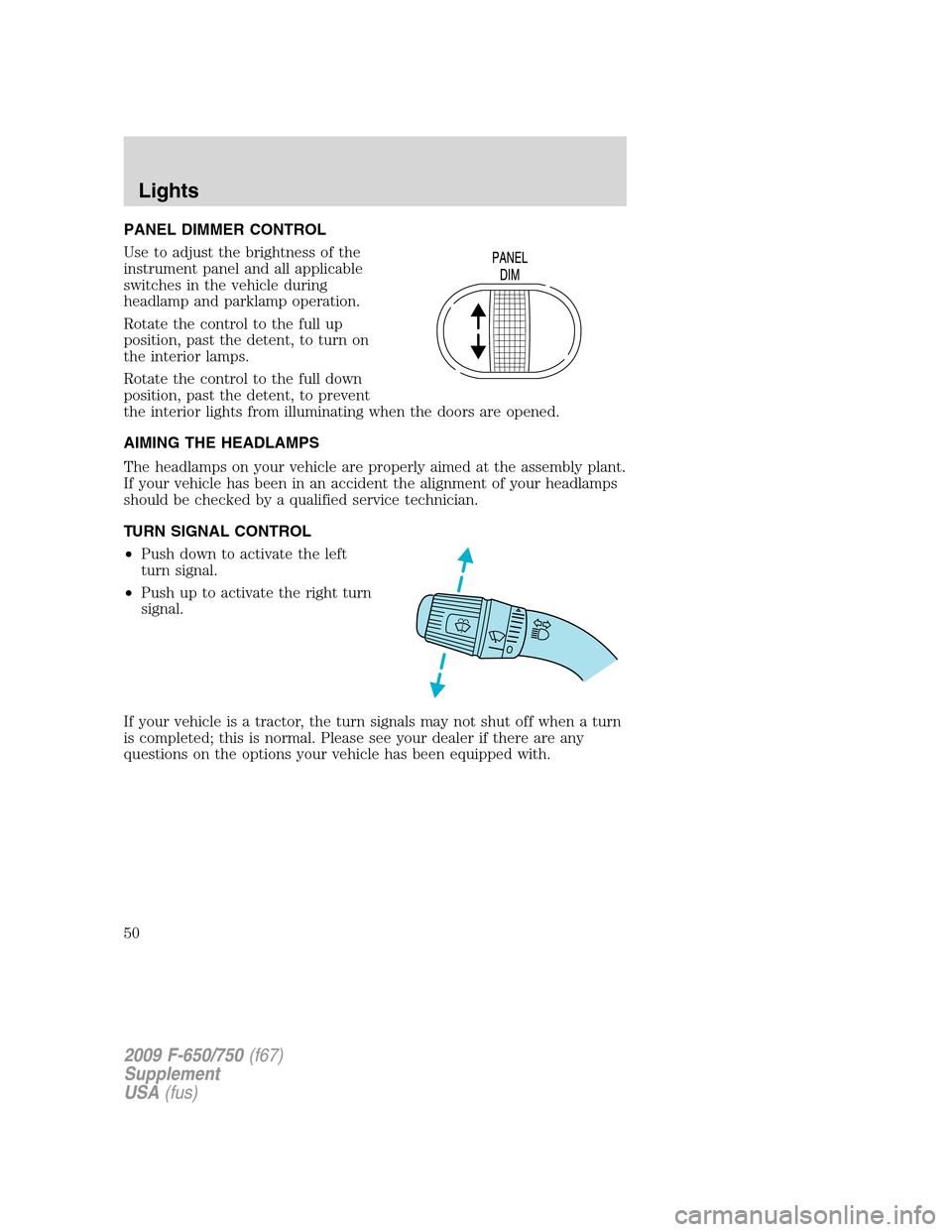 FORD F650 2009 12.G Service Manual PANEL DIMMER CONTROL
Use to adjust the brightness of the
instrument panel and all applicable
switches in the vehicle during
headlamp and parklamp operation.
Rotate the control to the full up
position, FORD F650 2009 12.G Service Manual PANEL DIMMER CONTROL
Use to adjust the brightness of the
instrument panel and all applicable
switches in the vehicle during
headlamp and parklamp operation.
Rotate the control to the full up
position,