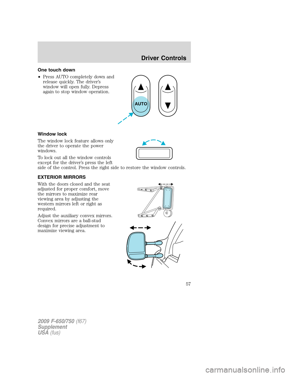 FORD F650 2009 12.G Workshop Manual One touch down
•Press AUTO completely down and
release quickly. The driver’s
window will open fully. Depress
again to stop window operation.
Window lock
The window lock feature allows only
the dri