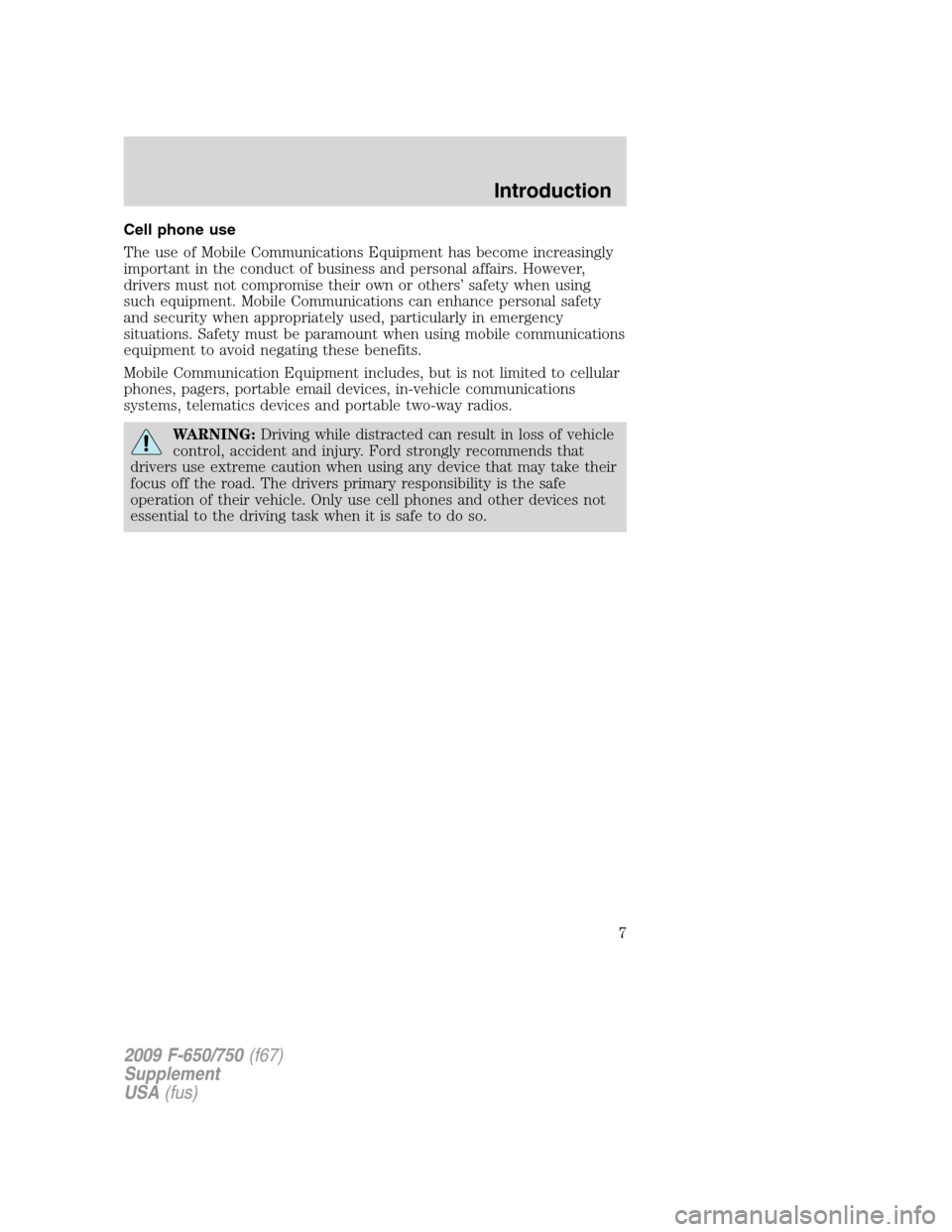 FORD F650 2009 12.G Owners Manual Cell phone use
The use of Mobile Communications Equipment has become increasingly
important in the conduct of business and personal affairs. However,
drivers must not compromise their own or others’
