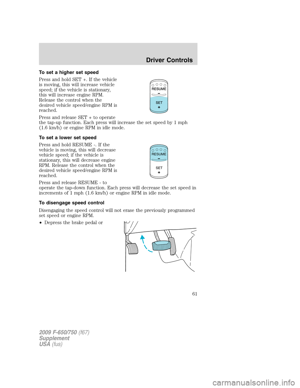 FORD F650 2009 12.G Repair Manual To set a higher set speed
Press and hold SET +. If the vehicle
is moving, this will increase vehicle
speed; if the vehicle is stationary,
this will increase engine RPM.
Release the control when the
de FORD F650 2009 12.G Repair Manual To set a higher set speed
Press and hold SET +. If the vehicle
is moving, this will increase vehicle
speed; if the vehicle is stationary,
this will increase engine RPM.
Release the control when the
de