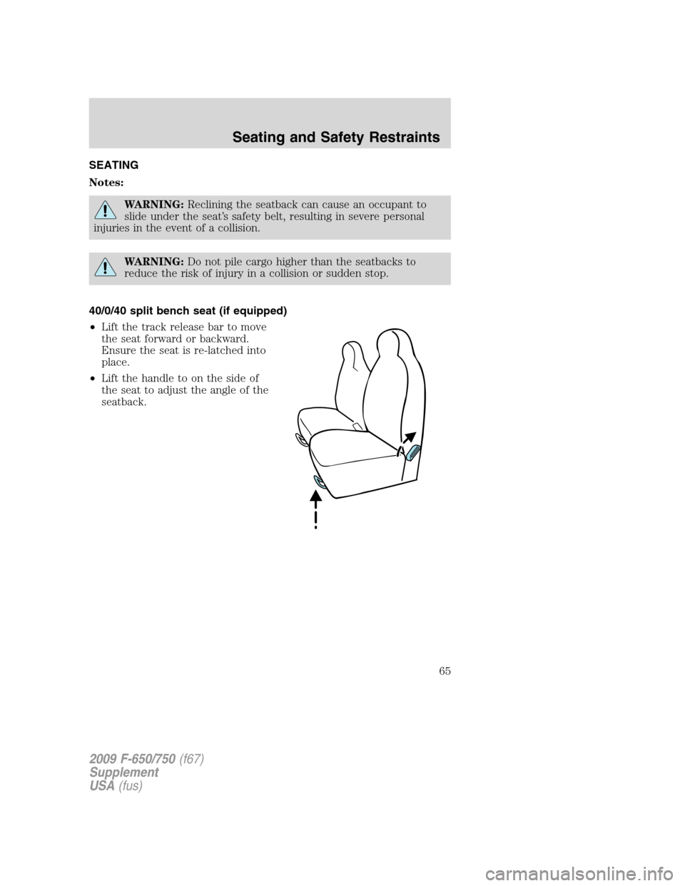 FORD F650 2009 12.G Owners Manual SEATING
Notes:
WARNING:Reclining the seatback can cause an occupant to
slide under the seat’s safety belt, resulting in severe personal
injuries in the event of a collision.
WARNING:Do not pile carg