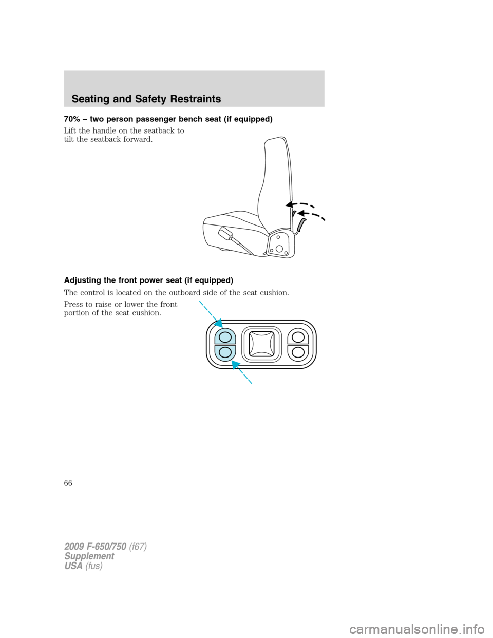 FORD F650 2009 12.G Repair Manual 70% – two person passenger bench seat (if equipped)
Lift the handle on the seatback to
tilt the seatback forward.
Adjusting the front power seat (if equipped)
The control is located on the outboard 