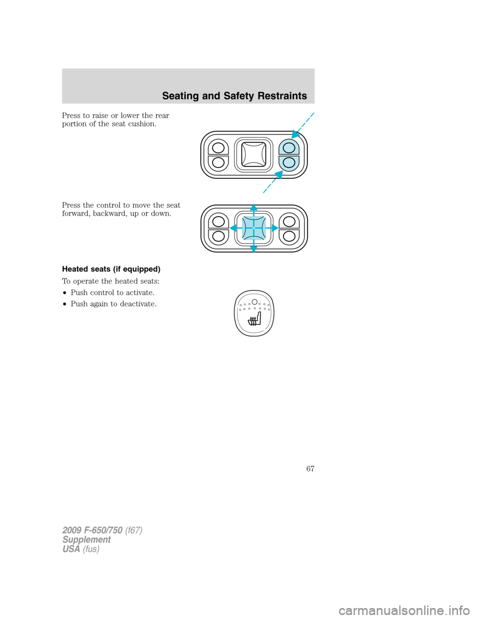 FORD F650 2009 12.G Repair Manual Press to raise or lower the rear
portion of the seat cushion.
Press the control to move the seat
forward, backward, up or down.
Heated seats (if equipped)
To operate the heated seats:
•Push control 
