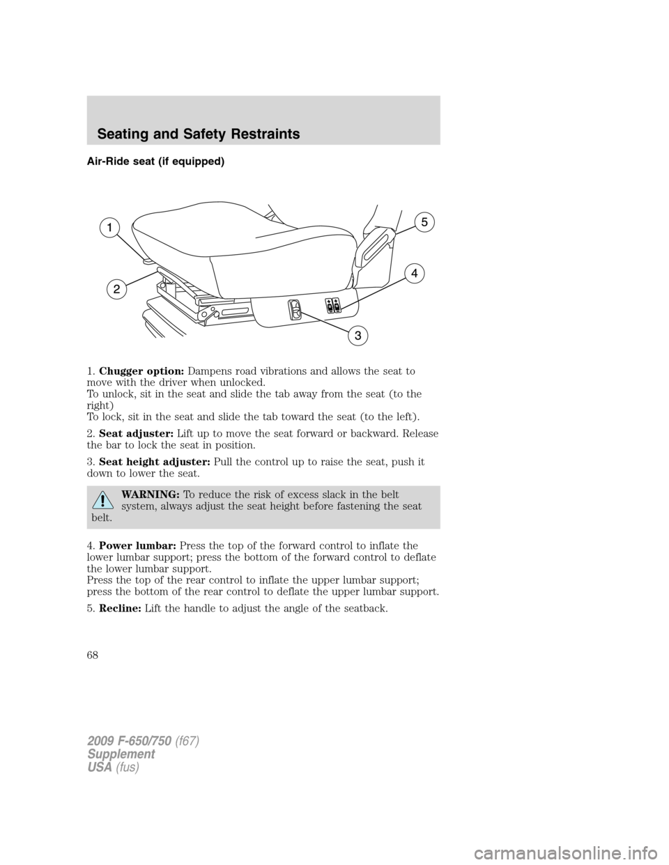 FORD F650 2009 12.G Owners Manual Air-Ride seat (if equipped)
1.Chugger option:Dampens road vibrations and allows the seat to
move with the driver when unlocked.
To unlock, sit in the seat and slide the tab away from the seat (to the
