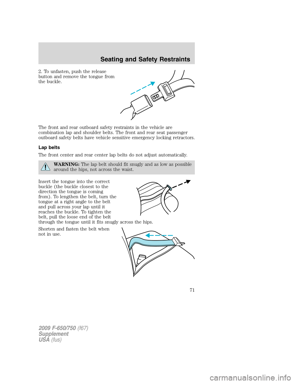 FORD F650 2009 12.G Owners Manual 2. To unfasten, push the release
button and remove the tongue from
the buckle.
The front and rear outboard safety restraints in the vehicle are
combination lap and shoulder belts. The front and rear s