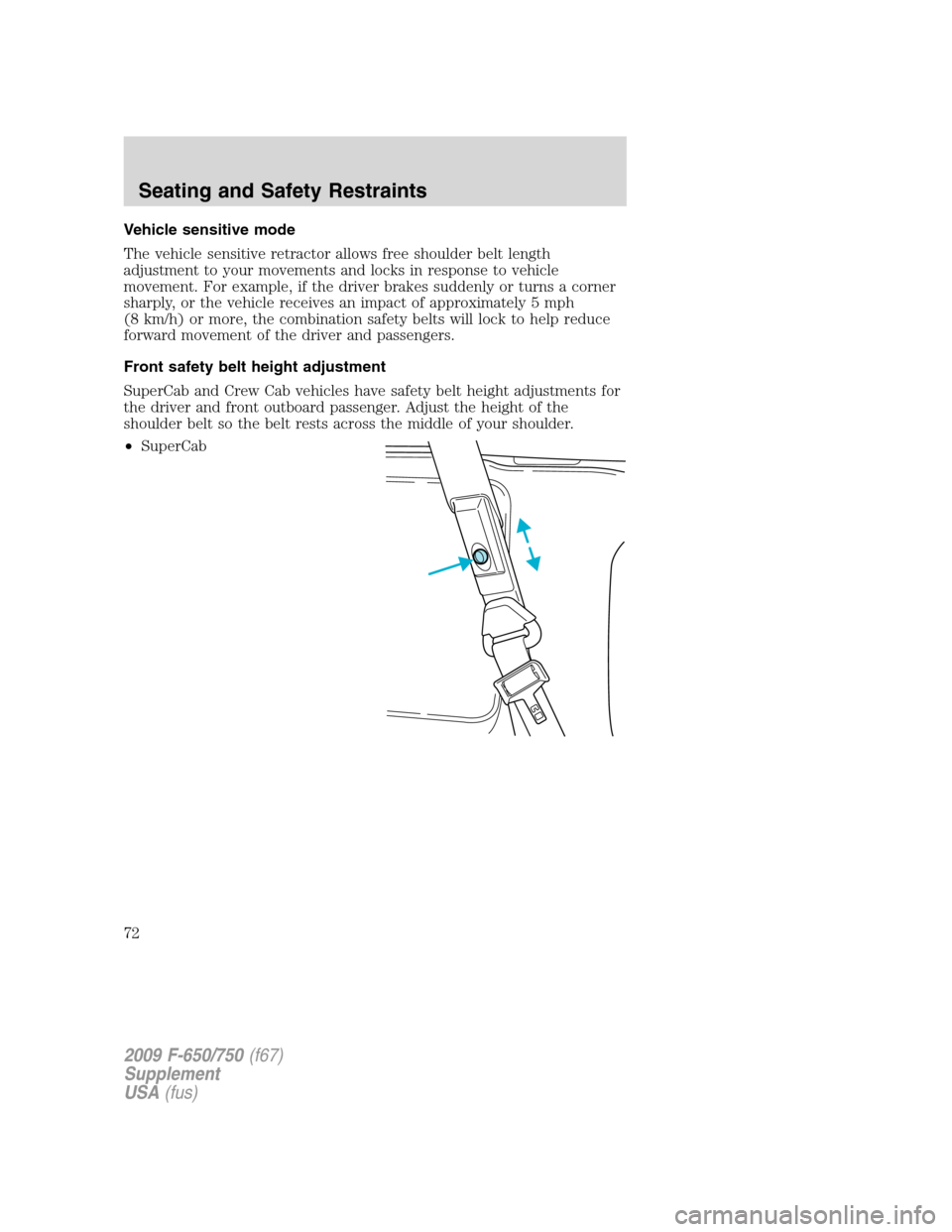 FORD F650 2009 12.G Owners Manual Vehicle sensitive mode
The vehicle sensitive retractor allows free shoulder belt length
adjustment to your movements and locks in response to vehicle
movement. For example, if the driver brakes sudden