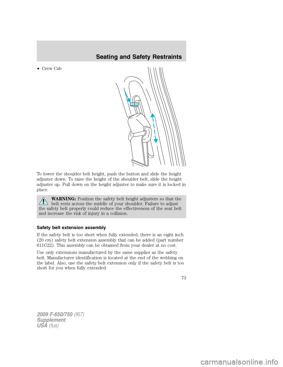 FORD F650 2009 12.G Manual PDF •Crew Cab
To lower the shoulder belt height, push the button and slide the height
adjuster down. To raise the height of the shoulder belt, slide the height
adjuster up. Pull down on the height adjus