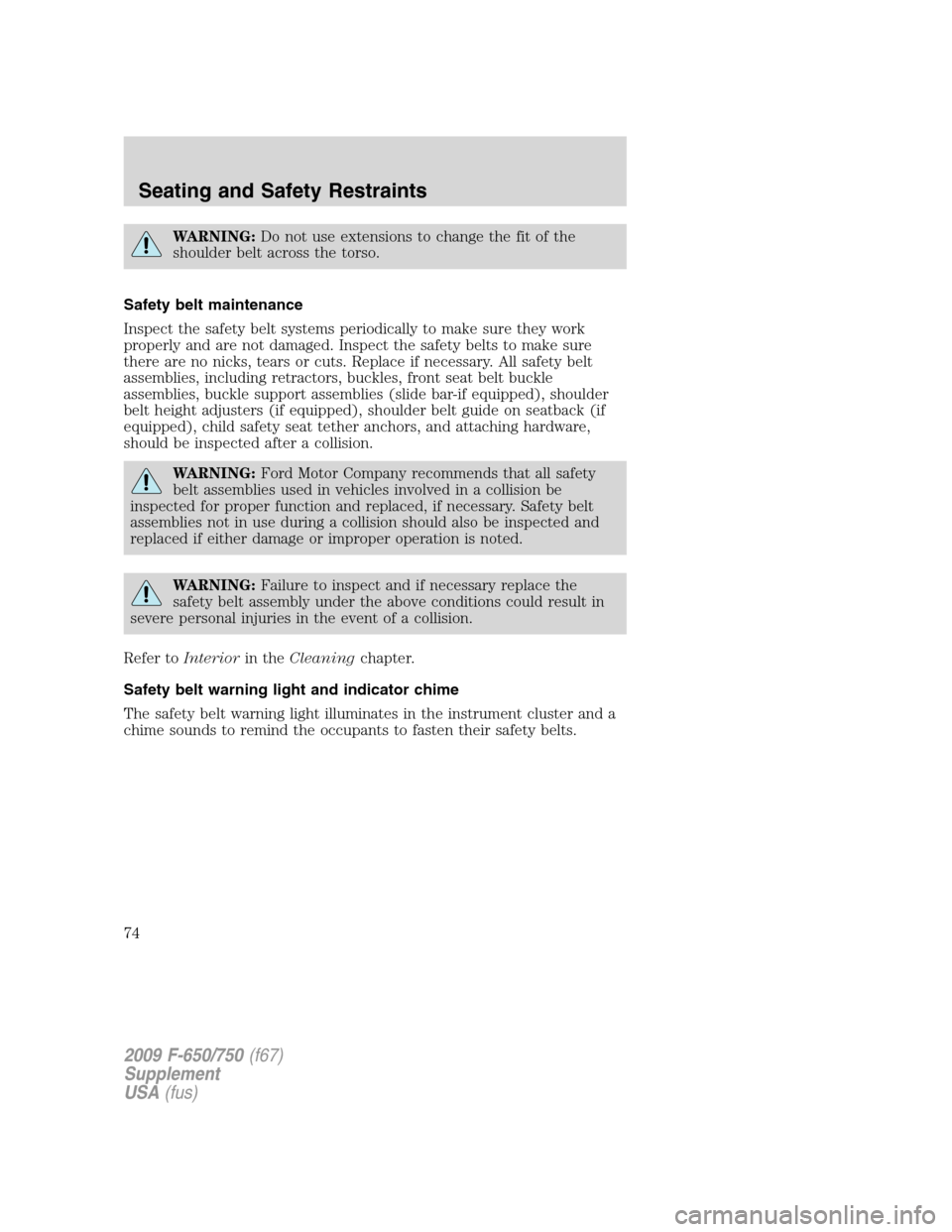 FORD F650 2009 12.G Manual PDF WARNING:Do not use extensions to change the fit of the
shoulder belt across the torso.
Safety belt maintenance
Inspect the safety belt systems periodically to make sure they work
properly and are not 