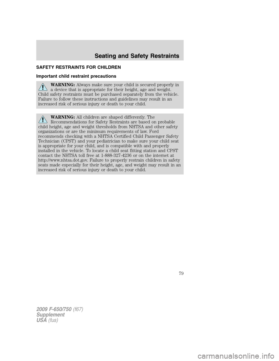 FORD F650 2009 12.G Manual PDF SAFETY RESTRAINTS FOR CHILDREN
Important child restraint precautions
WARNING:Always make sure your child is secured properly in
a device that is appropriate for their height, age and weight.
Child saf