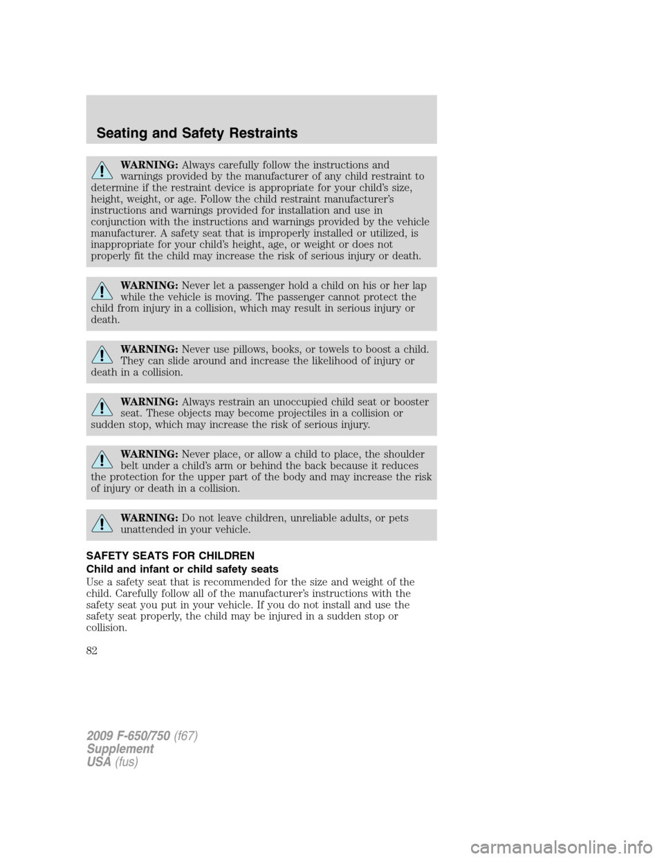 FORD F650 2009 12.G Manual Online WARNING:Always carefully follow the instructions and
warnings provided by the manufacturer of any child restraint to
determine if the restraint device is appropriate for your child’s size,
height, w