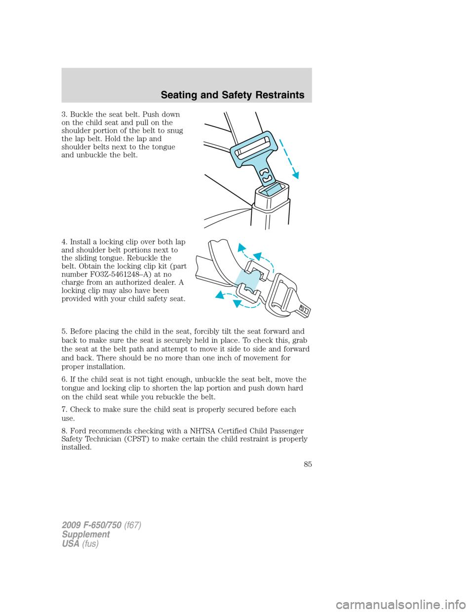 FORD F650 2009 12.G Manual Online 3. Buckle the seat belt. Push down
on the child seat and pull on the
shoulder portion of the belt to snug
the lap belt. Hold the lap and
shoulder belts next to the tongue
and unbuckle the belt.
4. Ins