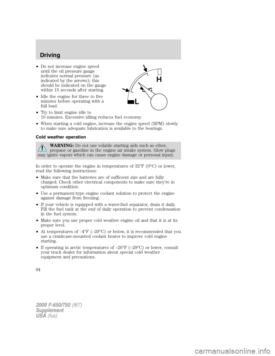 FORD F650 2009 12.G Owners Manual •Do not increase engine speed
until the oil pressure gauge
indicates normal pressure (as
indicated by the arrows); this
should be indicated on the gauge
within 15 seconds after starting.
•Idle the