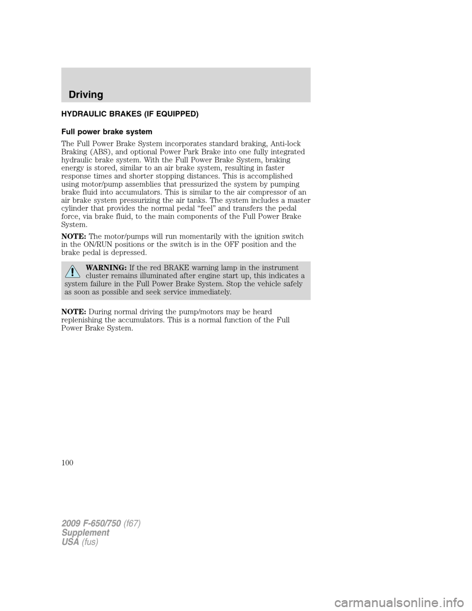 FORD F650 2009 12.G Owners Manual HYDRAULIC BRAKES (IF EQUIPPED)
Full power brake system
The Full Power Brake System incorporates standard braking, Anti-lock
Braking (ABS), and optional Power Park Brake into one fully integrated
hydra