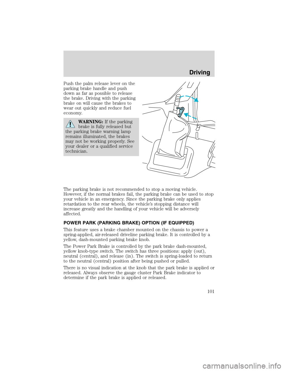 FORD F750 2010 12.G Owners Manual Push the palm release lever on the
parking brake handle and push
down as far as possible to release
the brake. Driving with the parking
brake on will cause the brakes to
wear out quickly and reduce fu FORD F750 2010 12.G Owners Manual Push the palm release lever on the
parking brake handle and push
down as far as possible to release
the brake. Driving with the parking
brake on will cause the brakes to
wear out quickly and reduce fu