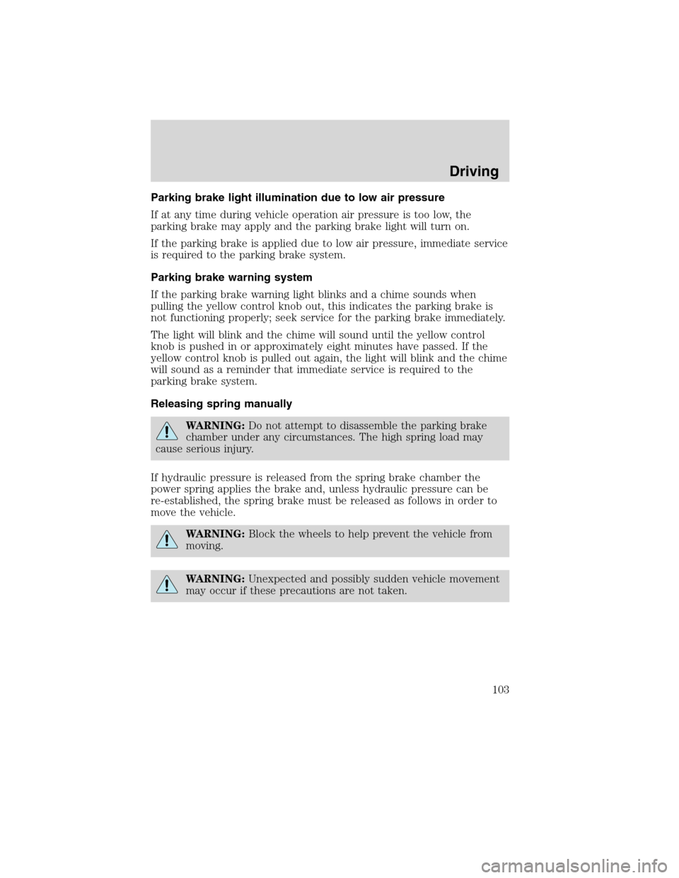 FORD F750 2010 12.G Owners Manual Parking brake light illumination due to low air pressure
If at any time during vehicle operation air pressure is too low, the
parking brake may apply and the parking brake light will turn on.
If the p FORD F750 2010 12.G Owners Manual Parking brake light illumination due to low air pressure
If at any time during vehicle operation air pressure is too low, the
parking brake may apply and the parking brake light will turn on.
If the p