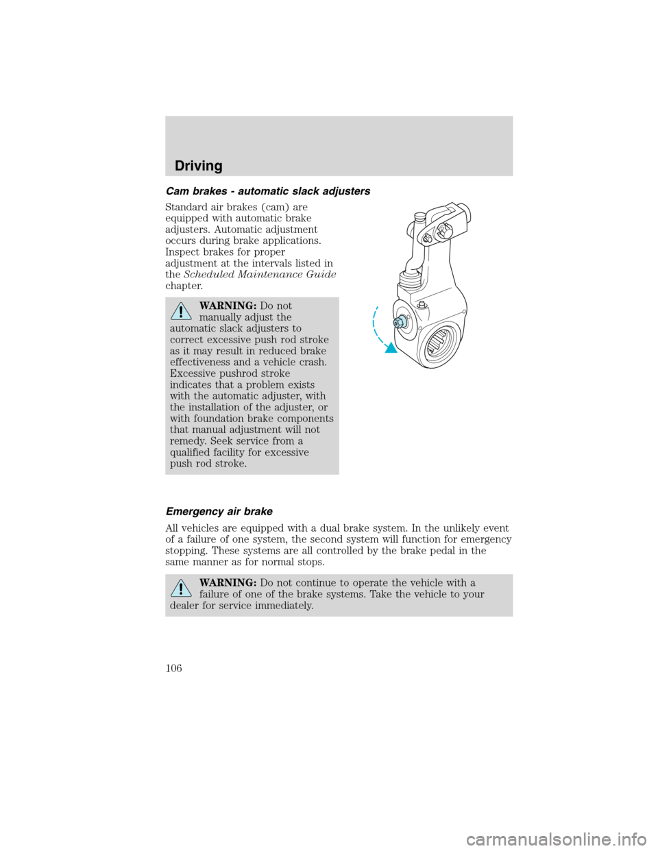 FORD F750 2010 12.G Owners Manual Cam brakes - automatic slack adjusters
Standard air brakes (cam) are
equipped with automatic brake
adjusters. Automatic adjustment
occurs during brake applications.
Inspect brakes for proper
adjustmen