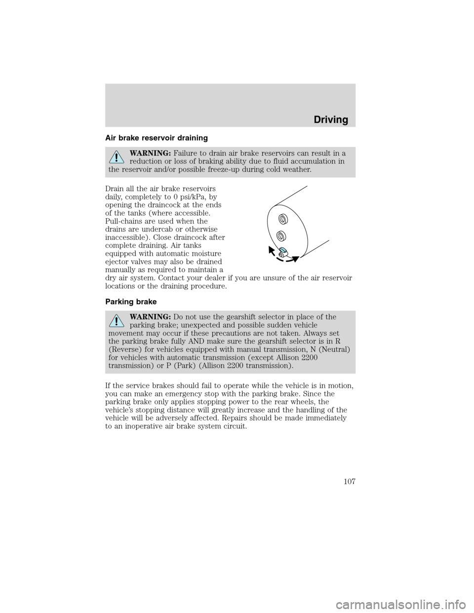 FORD F750 2010 12.G Owners Manual Air brake reservoir draining
WARNING:Failure to drain air brake reservoirs can result in a
reduction or loss of braking ability due to fluid accumulation in
the reservoir and/or possible freeze-up dur