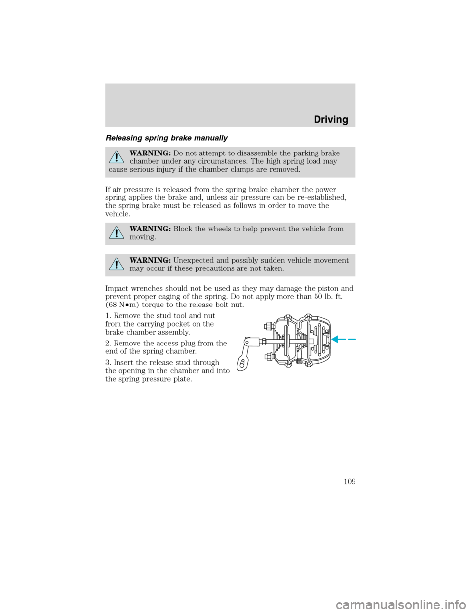 FORD F750 2010 12.G Owners Manual Releasing spring brake manually
WARNING:Do not attempt to disassemble the parking brake
chamber under any circumstances. The high spring load may
cause serious injury if the chamber clamps are removed