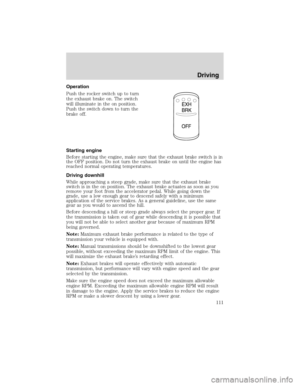 FORD F750 2010 12.G Owners Manual Operation
Push the rocker switch up to turn
the exhaust brake on. The switch
will illuminate in the on position.
Push the switch down to turn the
brake off.
Starting engine
Before starting the engine,
