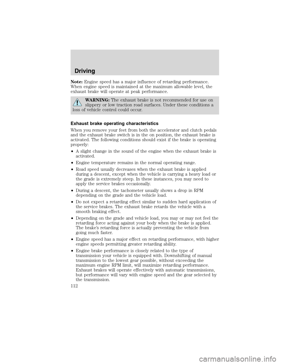 FORD F750 2010 12.G Owners Manual Note:Engine speed has a major influence of retarding performance.
When engine speed is maintained at the maximum allowable level, the
exhaust brake will operate at peak performance.
WARNING:The exhaus