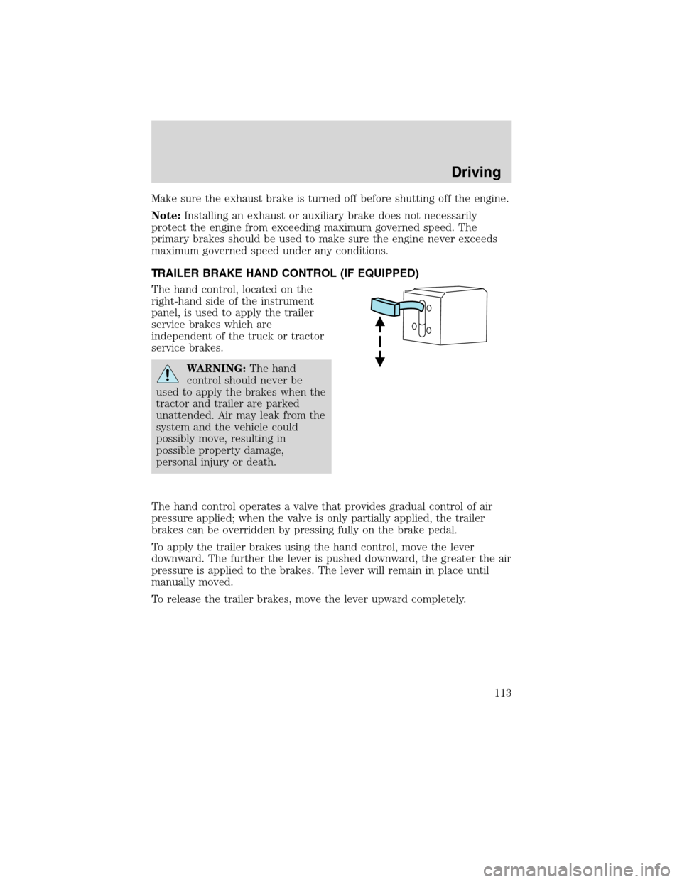 FORD F750 2010 12.G Owners Manual Make sure the exhaust brake is turned off before shutting off the engine.
Note:Installing an exhaust or auxiliary brake does not necessarily
protect the engine from exceeding maximum governed speed. T