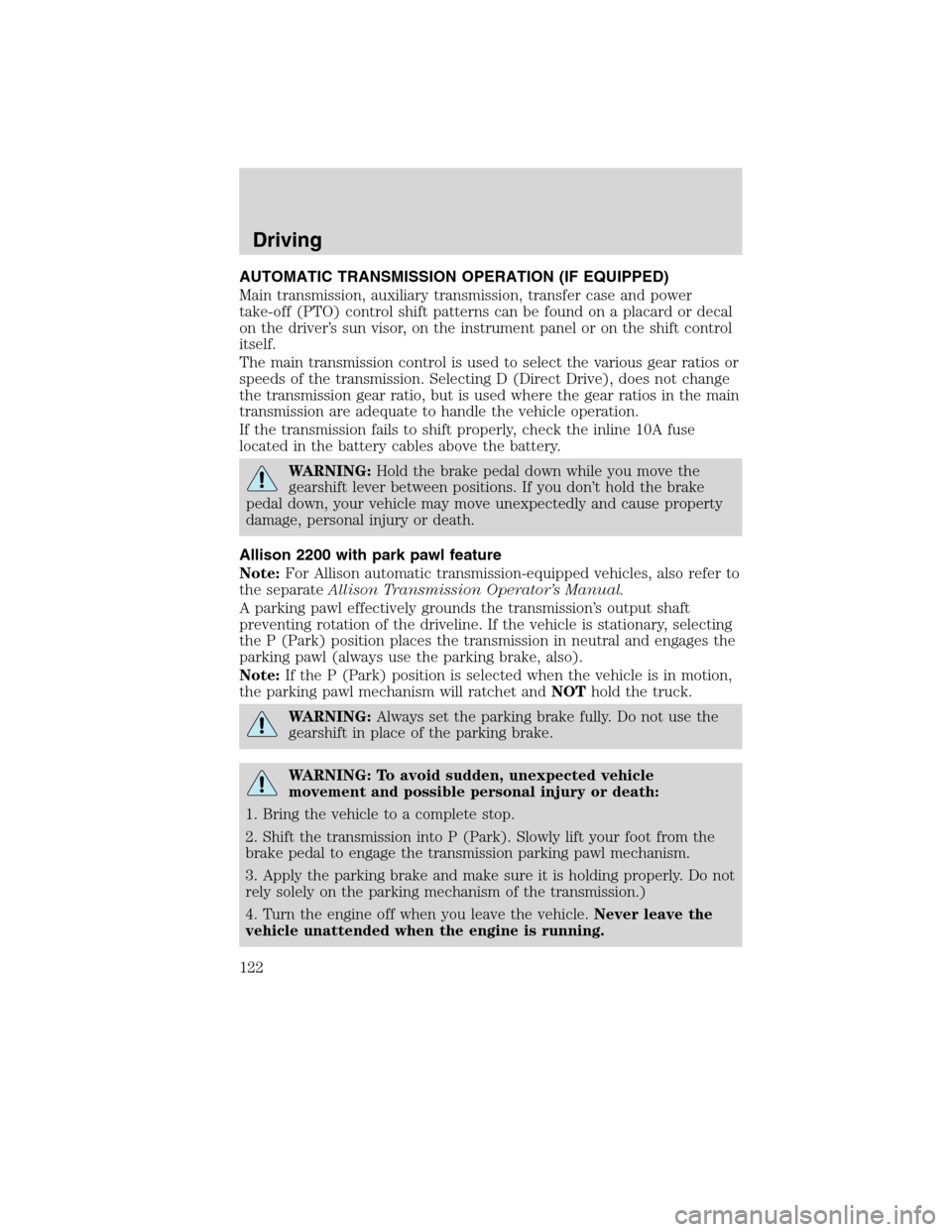 FORD F650 2010 12.G Owners Manual AUTOMATIC TRANSMISSION OPERATION (IF EQUIPPED)
Main transmission, auxiliary transmission, transfer case and power
take-off (PTO) control shift patterns can be found on a placard or decal
on the driver