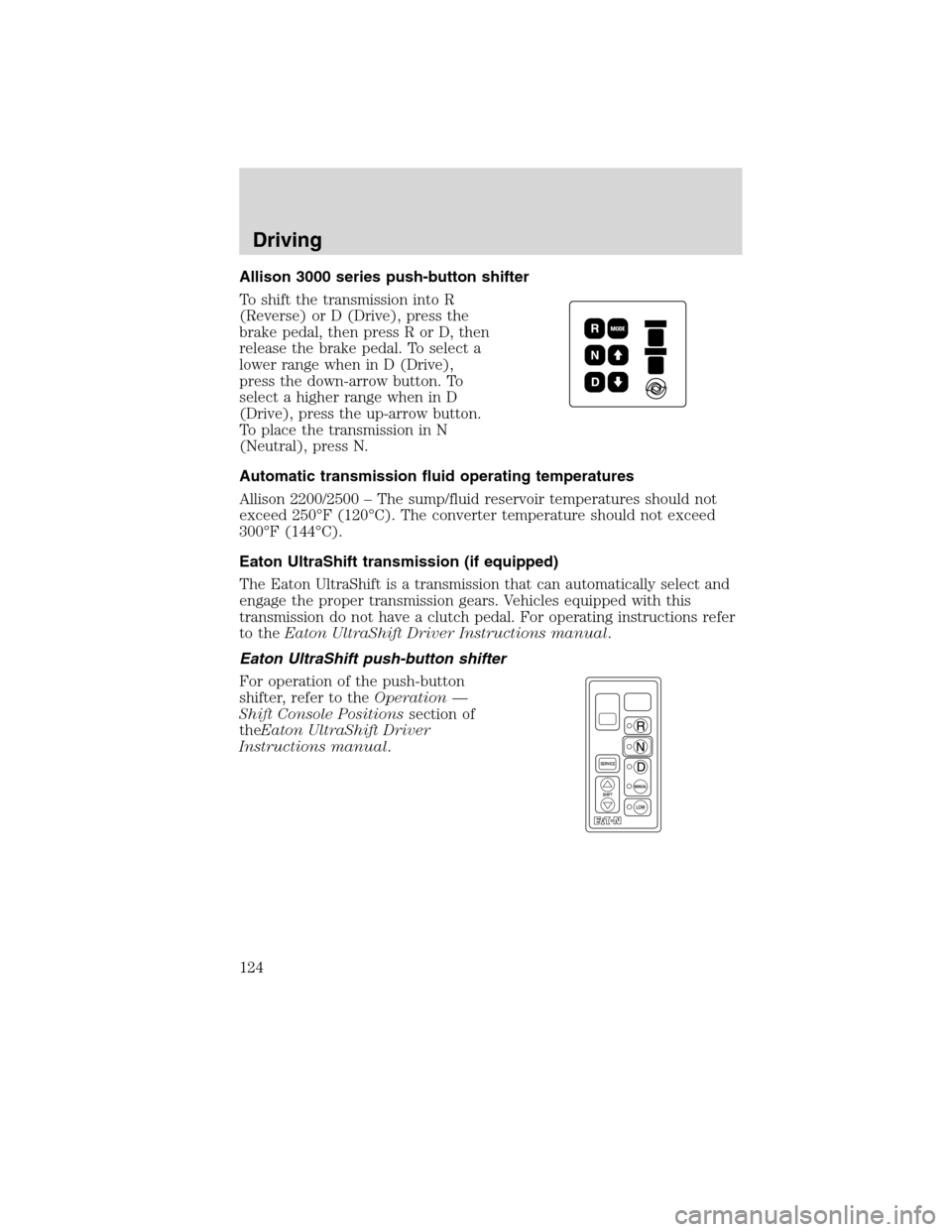 FORD F750 2010 12.G Owners Manual Allison 3000 series push-button shifter
To shift the transmission into R
(Reverse) or D (Drive), press the
brake pedal, then press R or D, then
release the brake pedal. To select a
lower range when in