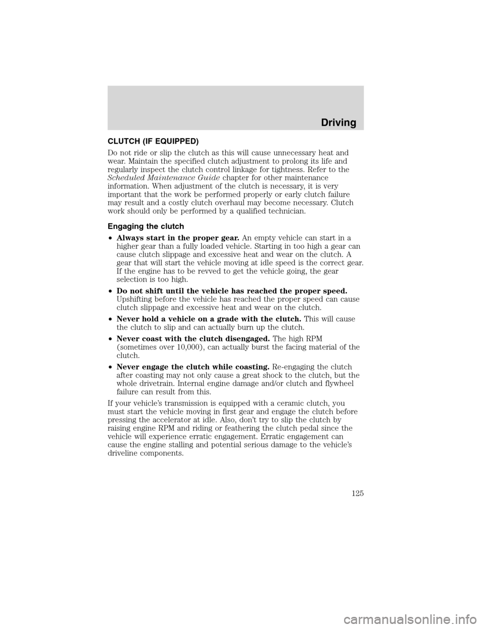 FORD F750 2010 12.G Owners Manual CLUTCH (IF EQUIPPED)
Do not ride or slip the clutch as this will cause unnecessary heat and
wear. Maintain the specified clutch adjustment to prolong its life and
regularly inspect the clutch control 