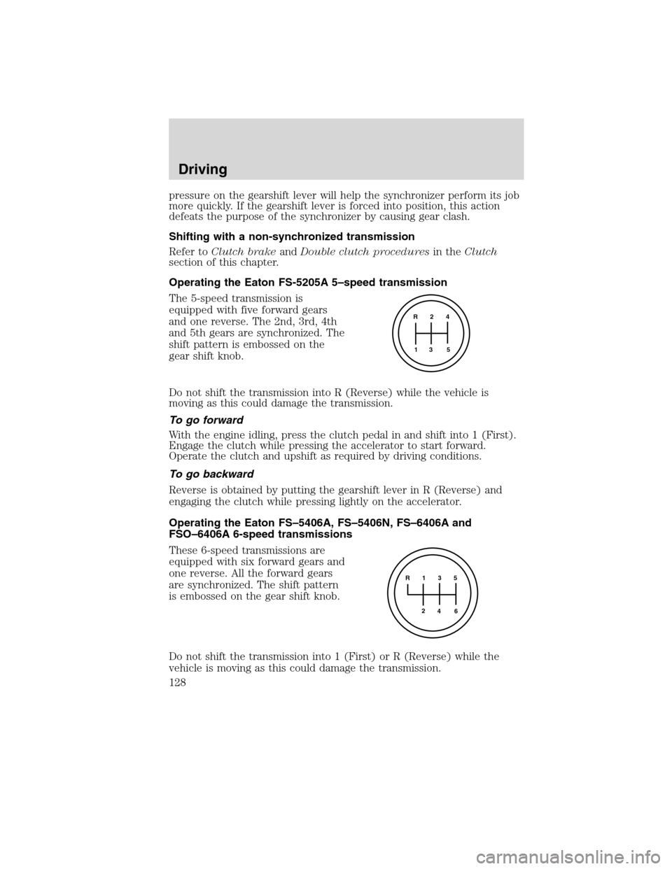 FORD F750 2010 12.G Owners Manual pressure on the gearshift lever will help the synchronizer perform its job
more quickly. If the gearshift lever is forced into position, this action
defeats the purpose of the synchronizer by causing 