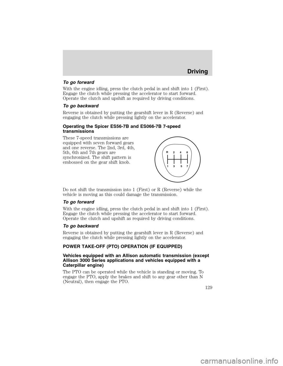 FORD F750 2010 12.G Owners Manual To go forward
With the engine idling, press the clutch pedal in and shift into 1 (First).
Engage the clutch while pressing the accelerator to start forward.
Operate the clutch and upshift as required 