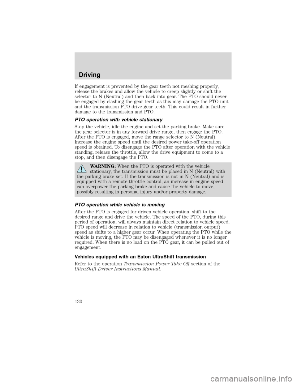 FORD F650 2010 12.G Owners Manual If engagement is prevented by the gear teeth not meshing properly,
release the brakes and allow the vehicle to creep slightly or shift the
selector to N (Neutral) and then back into gear. The PTO shou