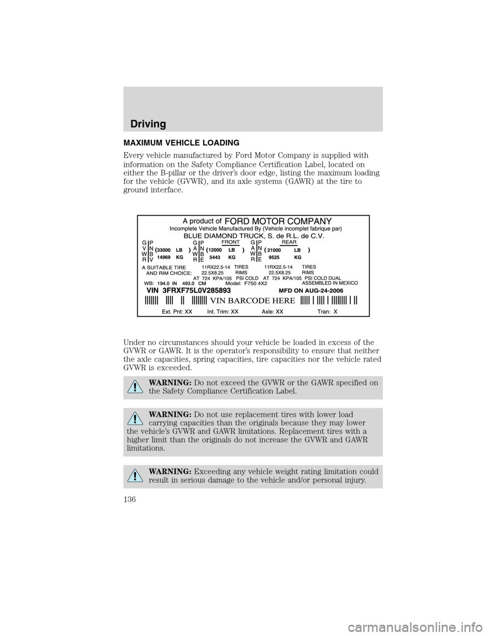 FORD F750 2010 12.G Owners Manual MAXIMUM VEHICLE LOADING
Every vehicle manufactured by Ford Motor Company is supplied with
information on the Safety Compliance Certification Label, located on
either the B-pillar or the driver’s doo