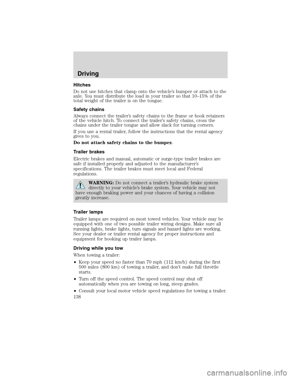 FORD F750 2010 12.G Owners Manual Hitches
Do not use hitches that clamp onto the vehicle’s bumper or attach to the
axle. You must distribute the load in your trailer so that 10–15% of the
total weight of the trailer is on the tong