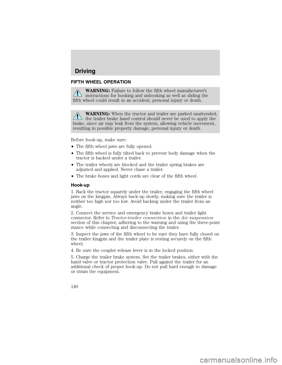 FORD F750 2010 12.G Owners Manual FIFTH WHEEL OPERATION
WARNING:Failure to follow the fifth wheel manufacturer’s
instructions for hooking and unhooking as well as sliding the
fifth wheel could result in an accident, personal injury 