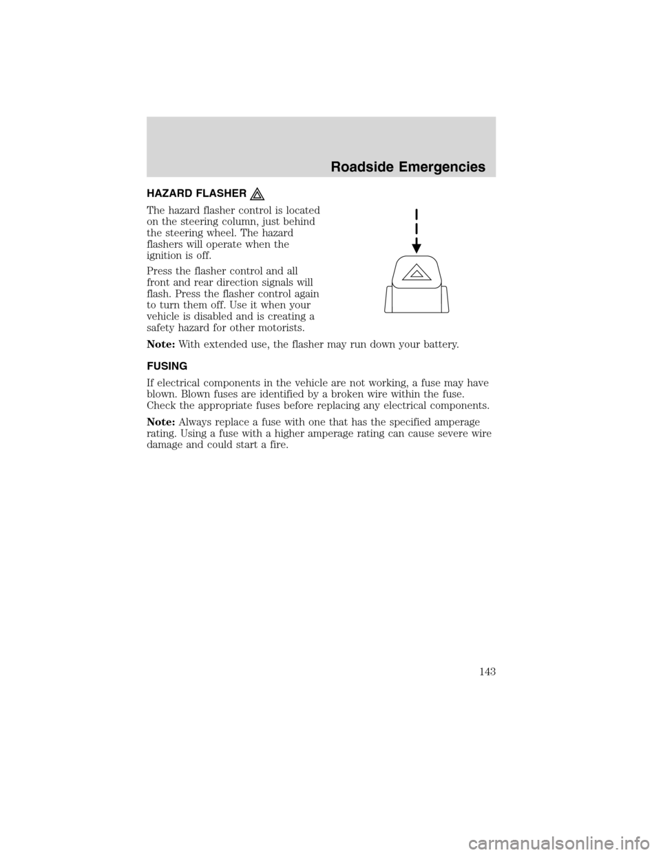 FORD F750 2010 12.G Owners Manual HAZARD FLASHER
The hazard flasher control is located
on the steering column, just behind
the steering wheel. The hazard
flashers will operate when the
ignition is off.
Press the flasher control and al