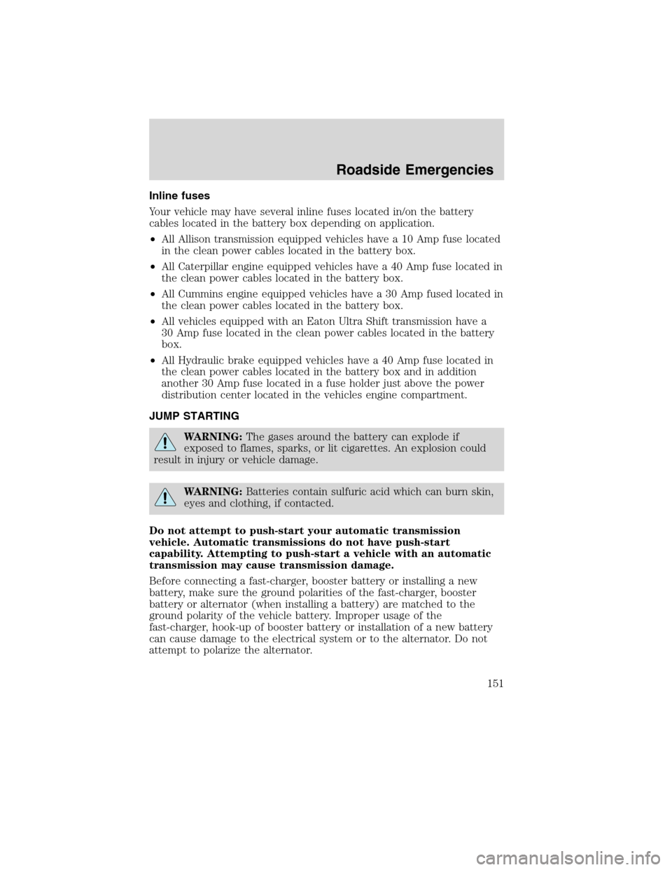 FORD F750 2010 12.G Owners Manual Inline fuses
Your vehicle may have several inline fuses located in/on the battery
cables located in the battery box depending on application.
•All Allison transmission equipped vehicles have a 10 Am