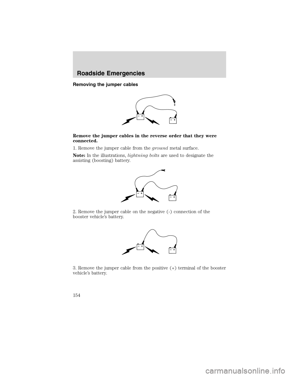 FORD F750 2010 12.G Owners Manual Removing the jumper cables
Remove the jumper cables in the reverse order that they were
connected.
1. Remove the jumper cable from thegroundmetal surface.
Note:In the illustrations,lightning boltsare 