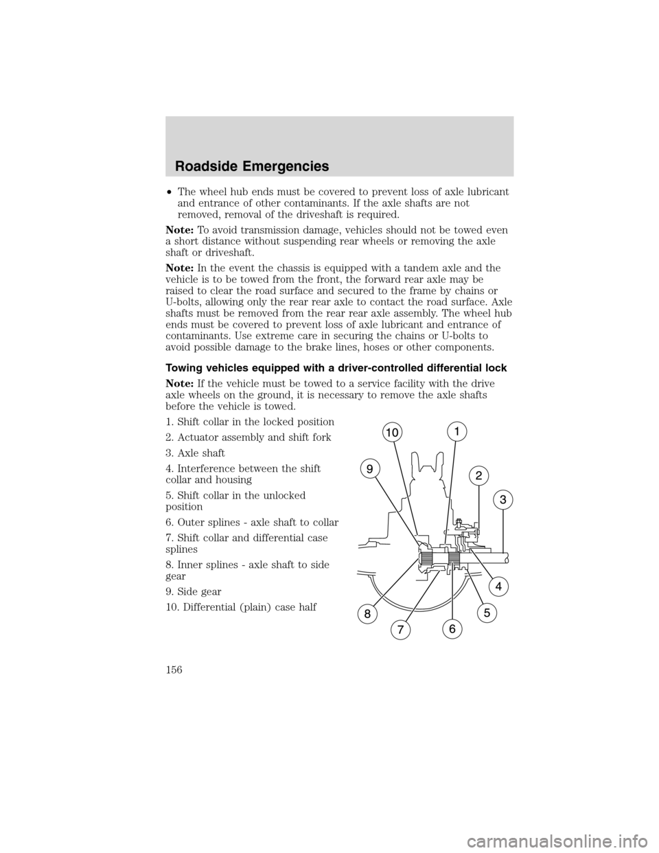 FORD F750 2010 12.G Owners Manual •The wheel hub ends must be covered to prevent loss of axle lubricant
and entrance of other contaminants. If the axle shafts are not
removed, removal of the driveshaft is required.
Note:To avoid tra