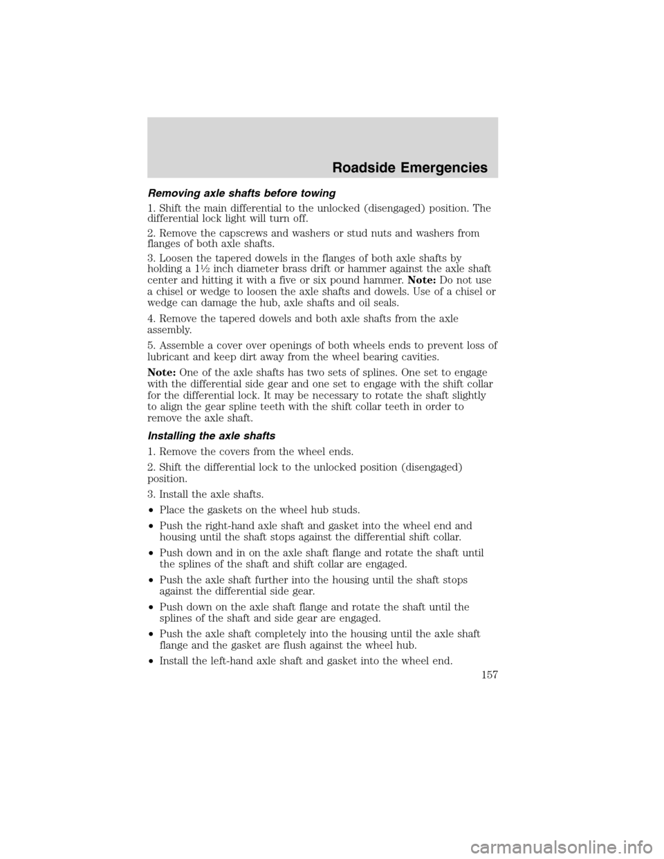 FORD F750 2010 12.G Owners Manual Removing axle shafts before towing
1. Shift the main differential to the unlocked (disengaged) position. The
differential lock light will turn off.
2. Remove the capscrews and washers or stud nuts and
