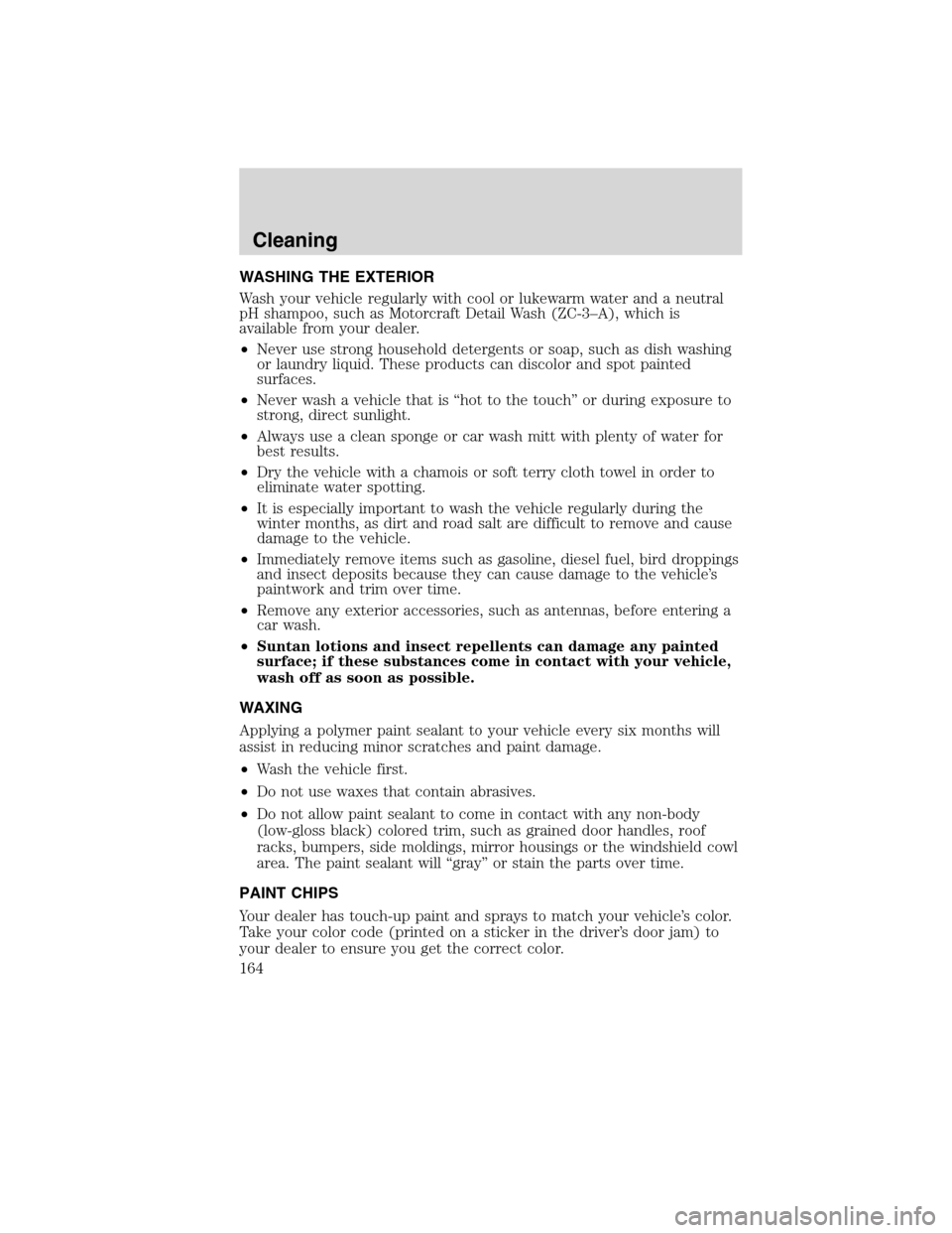 FORD F750 2010 12.G Owners Manual WASHING THE EXTERIOR
Wash your vehicle regularly with cool or lukewarm water and a neutral
pH shampoo, such as Motorcraft Detail Wash (ZC-3–A), which is
available from your dealer.
•Never use stro