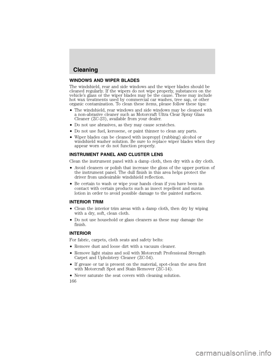 FORD F750 2010 12.G Owners Manual WINDOWS AND WIPER BLADES
The windshield, rear and side windows and the wiper blades should be
cleaned regularly. If the wipers do not wipe properly, substances on the
vehicle’s glass or the wiper bl
