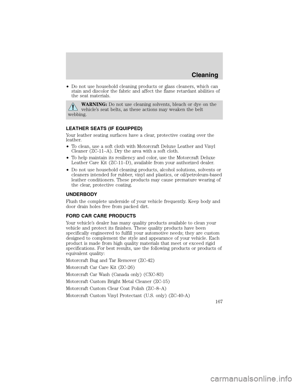 FORD F750 2010 12.G Owners Manual •Do not use household cleaning products or glass cleaners, which can
stain and discolor the fabric and affect the flame retardant abilities of
the seat materials.
WARNING:Do not use cleaning solvent