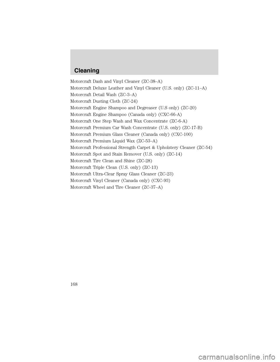 FORD F750 2010 12.G Owners Manual Motorcraft Dash and Vinyl Cleaner (ZC-38–A)
Motorcraft Deluxe Leather and Vinyl Cleaner (U.S. only) (ZC-11–A)
Motorcraft Detail Wash (ZC-3–A)
Motorcraft Dusting Cloth (ZC-24)
Motorcraft Engine S
