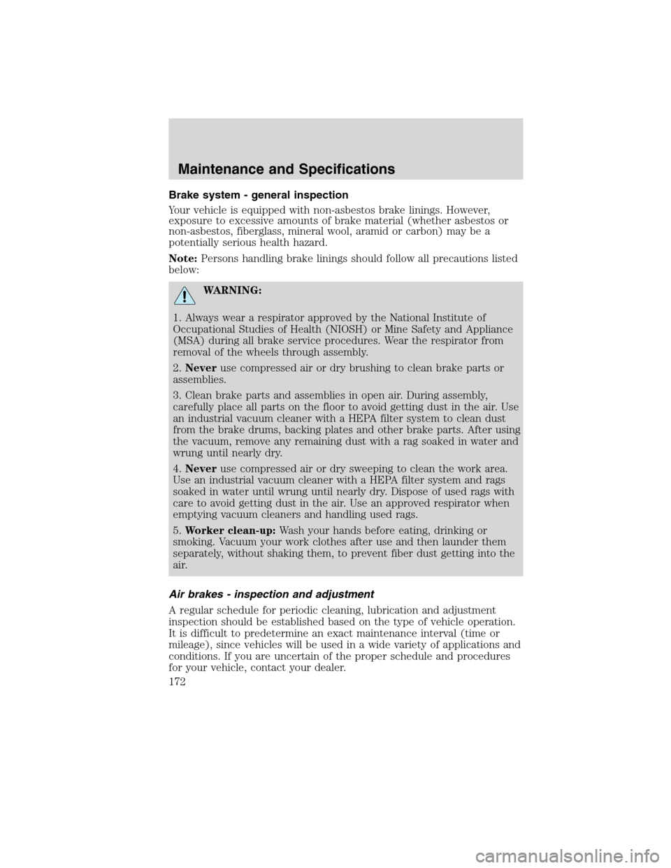 FORD F750 2010 12.G Owners Manual Brake system - general inspection
Your vehicle is equipped with non-asbestos brake linings. However,
exposure to excessive amounts of brake material (whether asbestos or
non-asbestos, fiberglass, mine