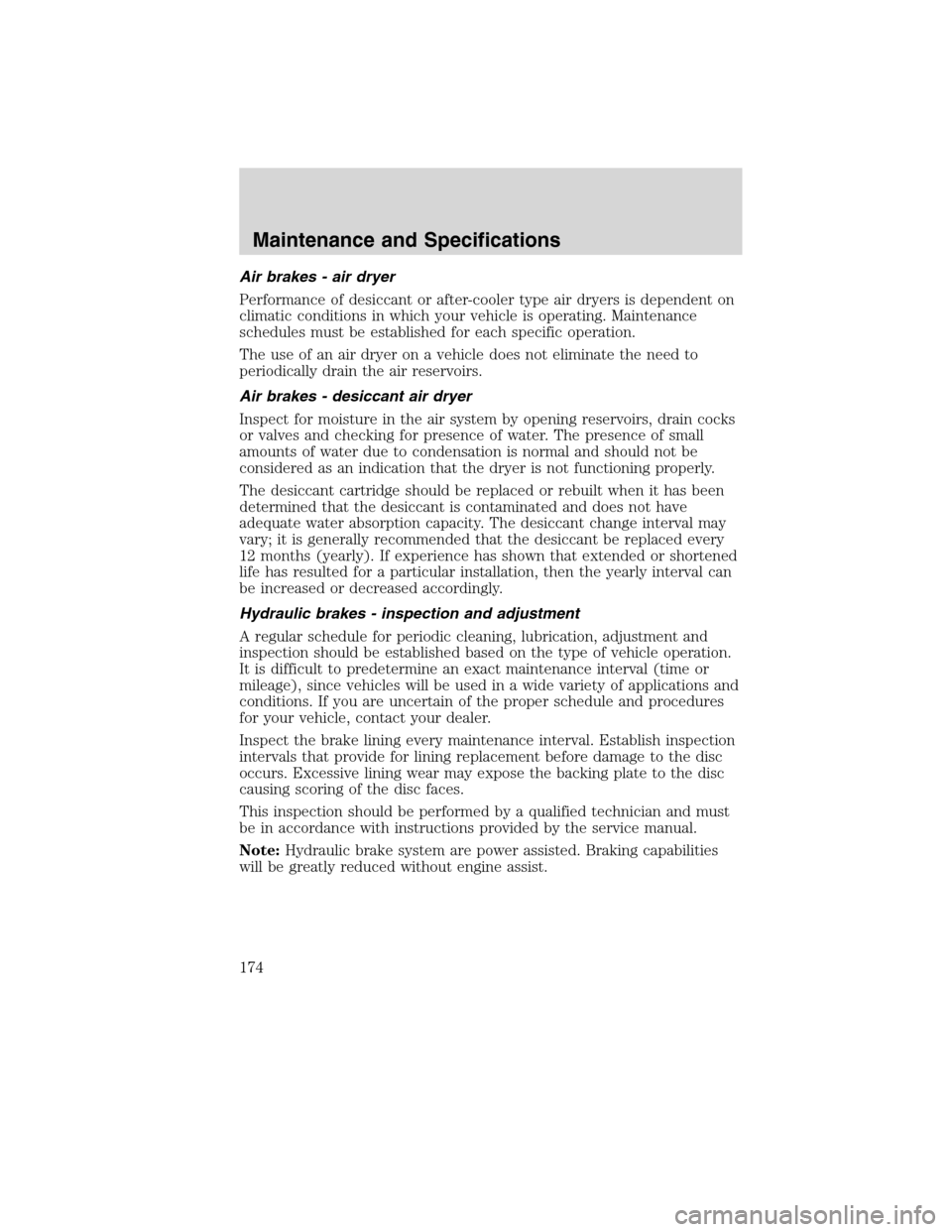 FORD F750 2010 12.G Owners Manual Air brakes - air dryer
Performance of desiccant or after-cooler type air dryers is dependent on
climatic conditions in which your vehicle is operating. Maintenance
schedules must be established for ea